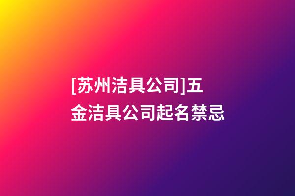 [苏州洁具公司]五金洁具公司起名禁忌-第1张-公司起名-玄机派